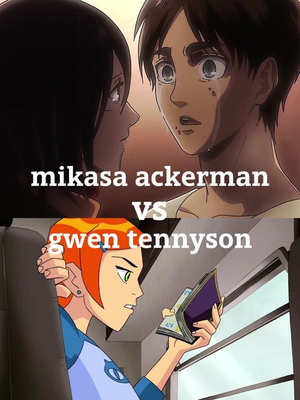 mikasa ackerman vs gwen tennyson [Attack on Titan, Ben 10]